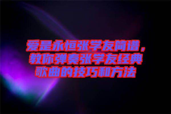 愛是永恒張學(xué)友簡譜，教你彈奏張學(xué)友經(jīng)典歌曲的技巧和方法
