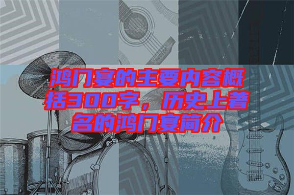 鴻門宴的主要內(nèi)容概括300字，歷史上著名的鴻門宴簡介