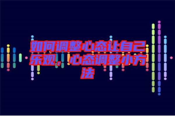 如何調整心態(tài)讓自己樂觀，心態(tài)調整小方法