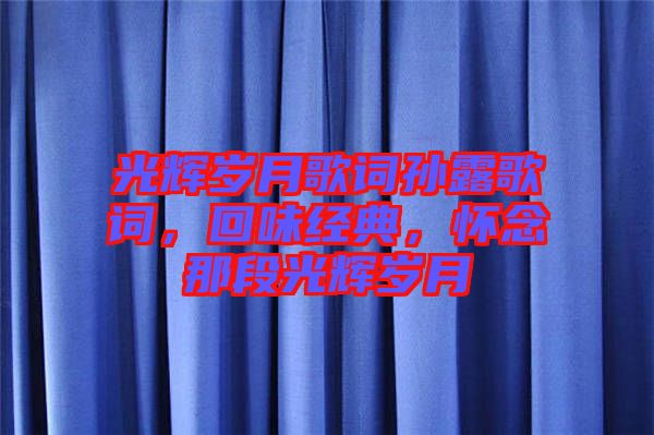 光輝歲月歌詞孫露歌詞，回味經(jīng)典，懷念那段光輝歲月