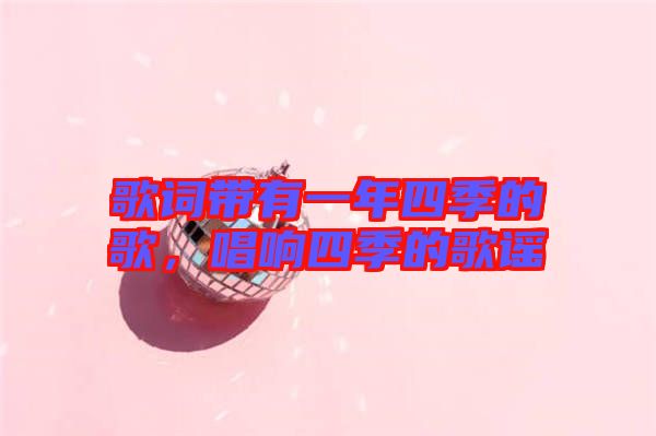 歌詞帶有一年四季的歌，唱響四季的歌謠