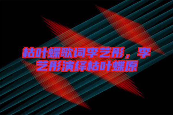 枯葉蝶歌詞李藝彤，李藝彤演繹枯葉蝶原