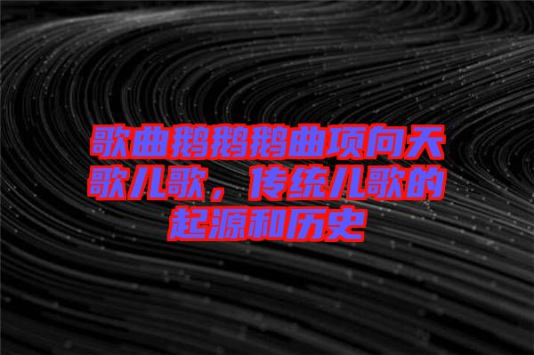 歌曲鵝鵝鵝曲項向天歌兒歌，傳統(tǒng)兒歌的起源和歷史
