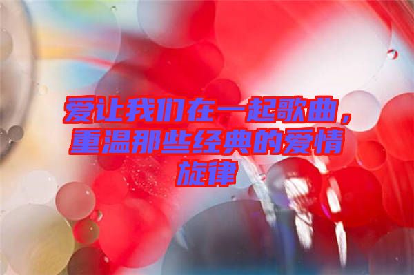 愛讓我們?cè)谝黄鸶枨?，重溫那些?jīng)典的愛情旋律