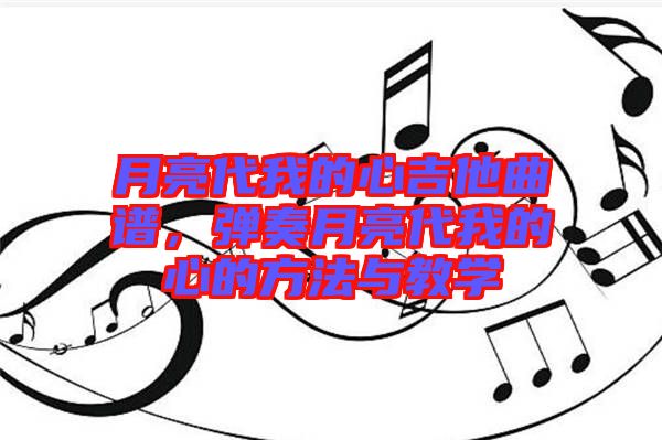 月亮代我的心吉他曲譜，彈奏月亮代我的心的方法與教學(xué)