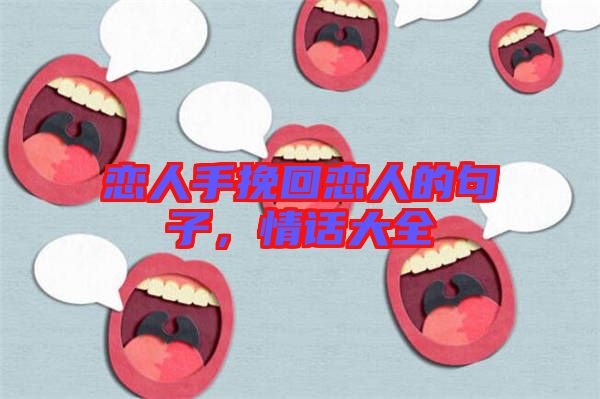 戀人手挽回戀人的句子，情話(huà)大全