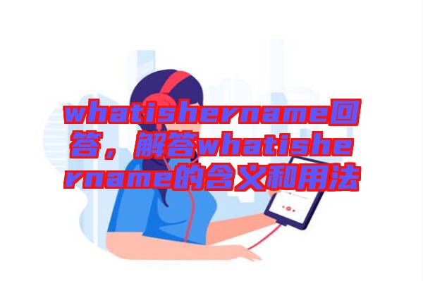 whatishername回答，解答whatishername的含義和用法