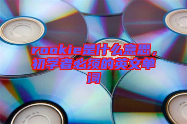 rookie是什么意思，初學(xué)者必須的英文單詞