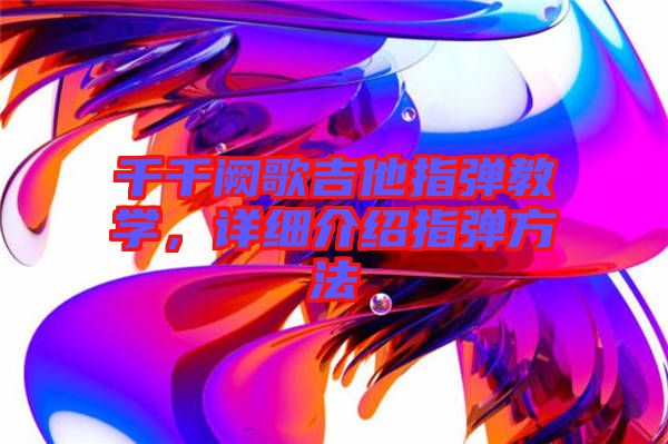 千千闕歌吉他指彈教學(xué)，詳細(xì)介紹指彈方法
