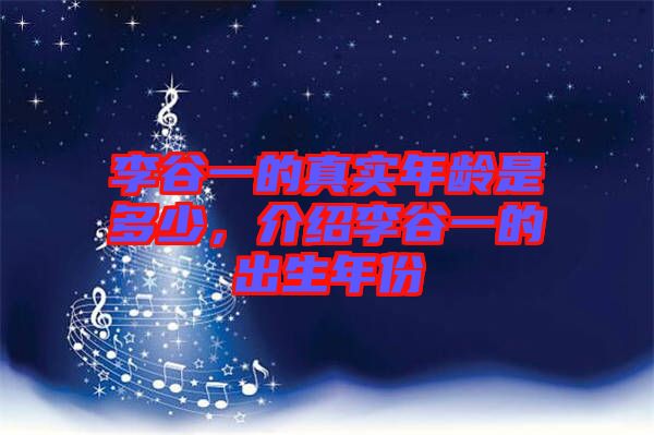 李谷一的真實(shí)年齡是多少，介紹李谷一的出生年份