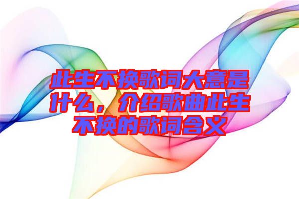 此生不換歌詞大意是什么，介紹歌曲此生不換的歌詞含義