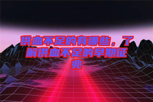 供血不足的有哪些，了解供血不足的早期征兆