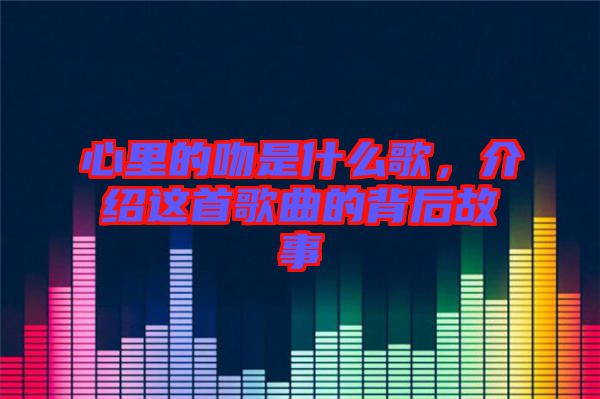 心里的吻是什么歌，介紹這首歌曲的背后故事