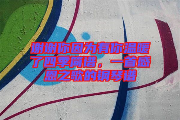 謝謝你因為有你溫暖了四季簡譜，一首感恩之歌的鋼琴譜