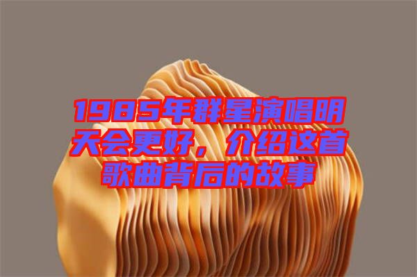 1985年群星演唱明天會(huì)更好，介紹這首歌曲背后的故事