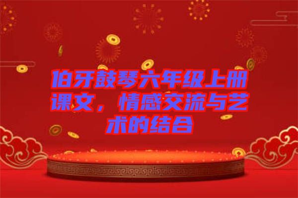 伯牙鼓琴六年級(jí)上冊(cè)課文，情感交流與藝術(shù)的結(jié)合