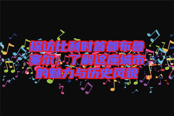 探訪比利時首都布魯塞爾，了解這座城市的魅力與歷史風貌
