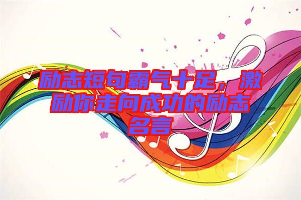 勵(lì)志短句霸氣十足，激勵(lì)你走向成功的勵(lì)志名言