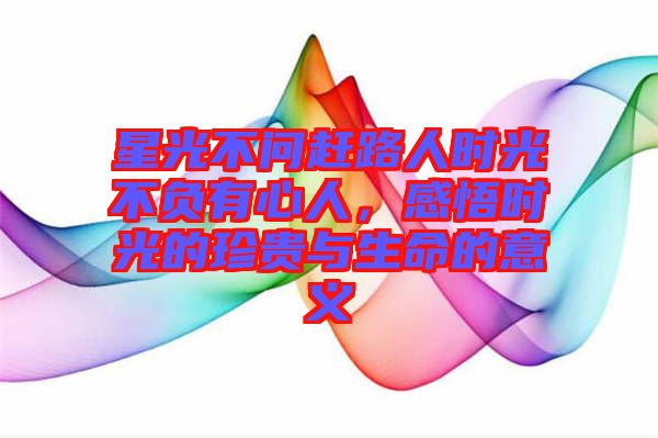 星光不問趕路人時(shí)光不負(fù)有心人，感悟時(shí)光的珍貴與生命的意義