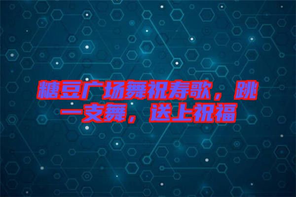 糖豆廣場舞祝壽歌，跳一支舞，送上祝福