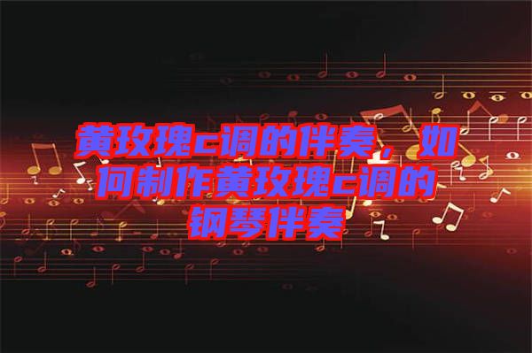 黃玫瑰c調(diào)的伴奏，如何制作黃玫瑰c調(diào)的鋼琴伴奏