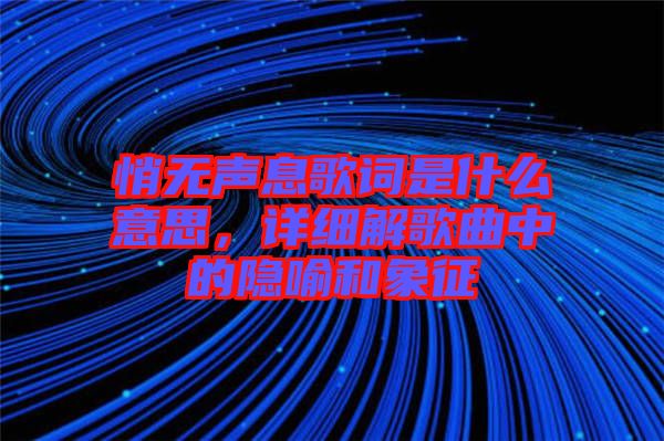 悄無聲息歌詞是什么意思，詳細(xì)解歌曲中的隱喻和象征