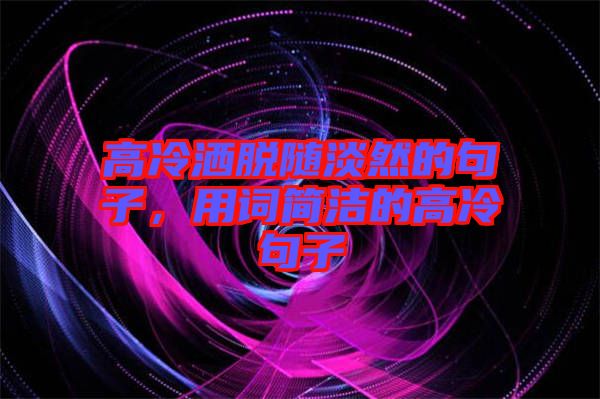 高冷灑脫隨淡然的句子，用詞簡(jiǎn)潔的高冷句子