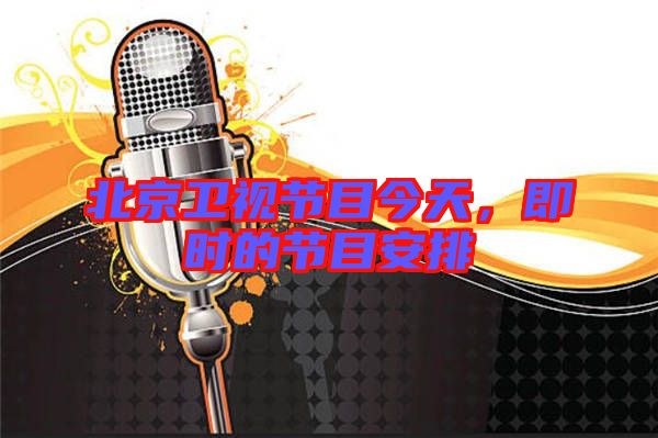 北京衛(wèi)視節(jié)目今天，即時的節(jié)目安排