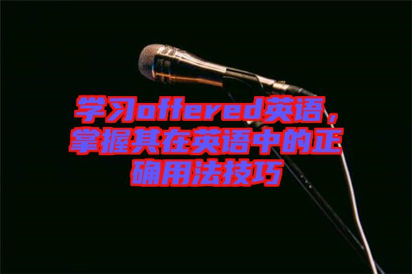 學習offered英語，掌握其在英語中的正確用法技巧
