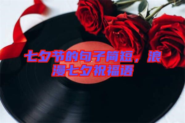 七夕節(jié)的句子簡短，浪漫七夕祝福語