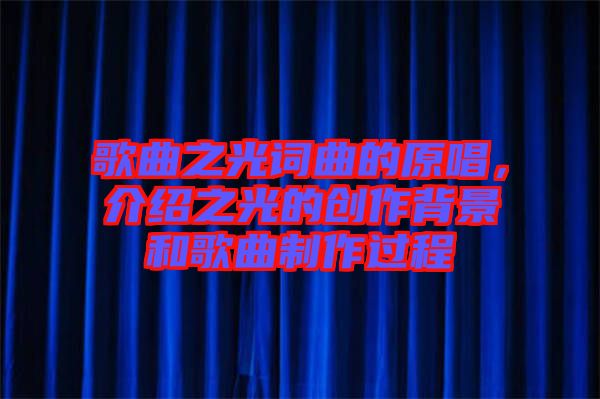 歌曲之光詞曲的原唱，介紹之光的創(chuàng)作背景和歌曲制作過程