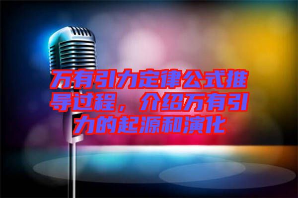 萬有引力定律公式推導過程，介紹萬有引力的起源和演化