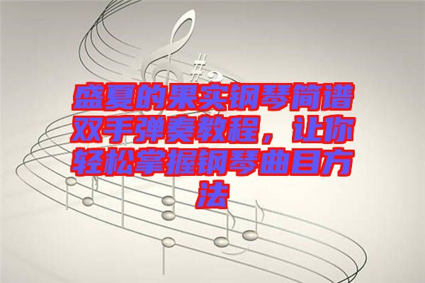 盛夏的果實(shí)鋼琴簡譜雙手彈奏教程，讓你輕松掌握鋼琴曲目方法