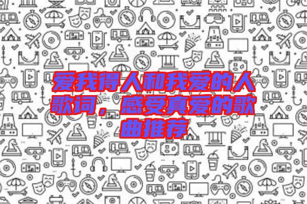 愛我得人和我愛的人歌詞，感受真愛的歌曲推薦