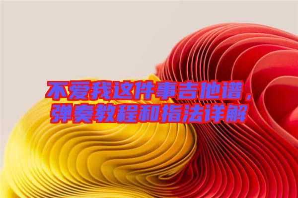 不愛我這件事吉他譜，彈奏教程和指法詳解