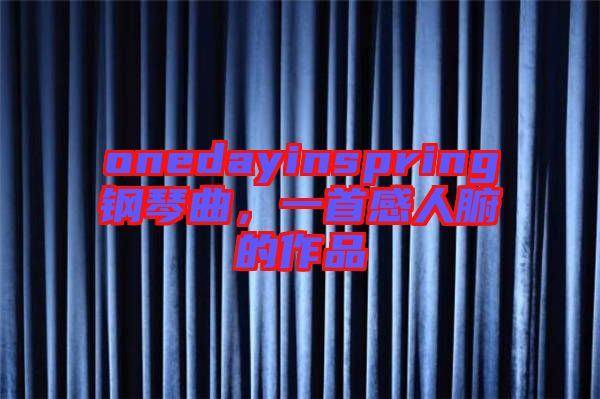 onedayinspring鋼琴曲，一首感人腑的作品