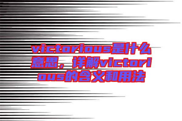 victorious是什么意思，詳解victorious的含義和用法