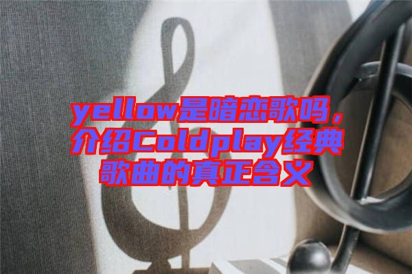 yellow是暗戀歌嗎，介紹Coldplay經(jīng)典歌曲的真正含義