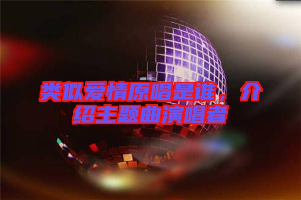 類似愛情原唱是誰(shuí)，介紹主題曲演唱者