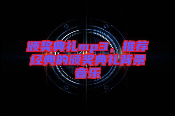 頒獎(jiǎng)典禮mp3，推薦經(jīng)典的頒獎(jiǎng)典禮背景音樂(lè)