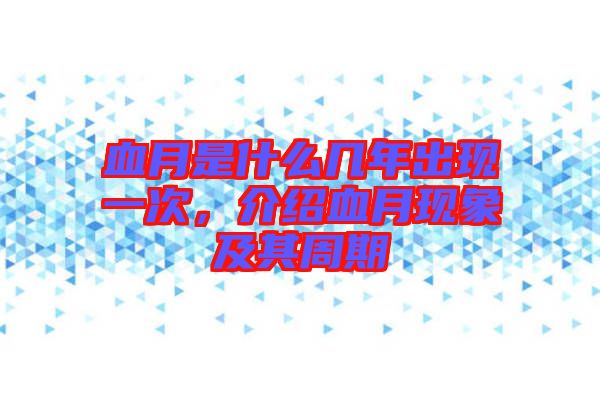 血月是什么幾年出現(xiàn)一次，介紹血月現(xiàn)象及其周期