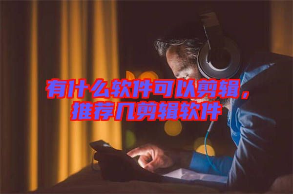 有什么軟件可以剪輯，推薦幾剪輯軟件