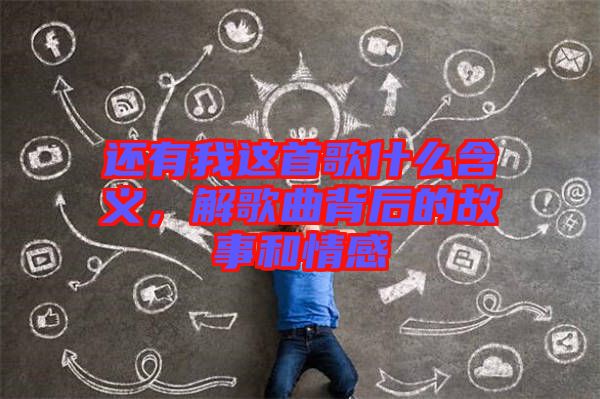 還有我這首歌什么含義，解歌曲背后的故事和情感
