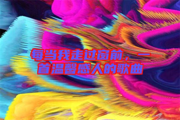 每當我走過窗前，一首溫馨感人的歌曲