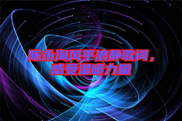 陳永淘風平浪靜歌詞，感受溫暖力量