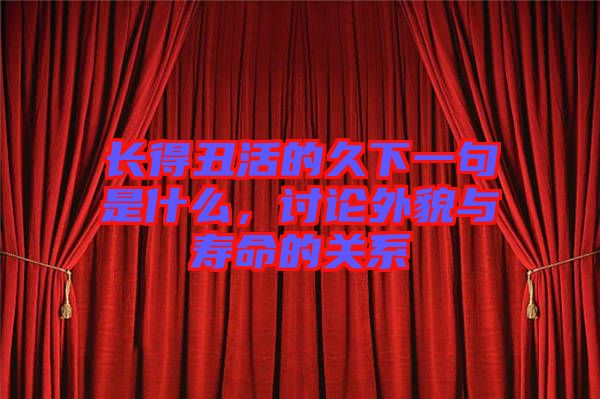 長(zhǎng)得丑活的久下一句是什么，討論外貌與壽命的關(guān)系