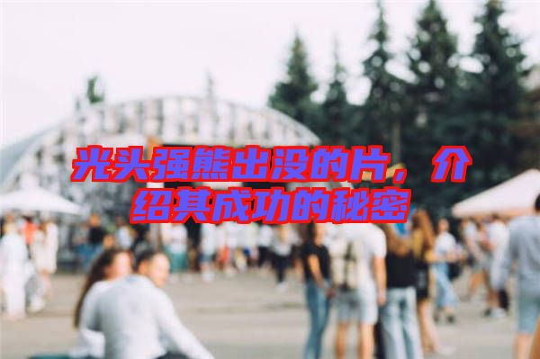 光頭強(qiáng)熊出沒的片，介紹其成功的秘密