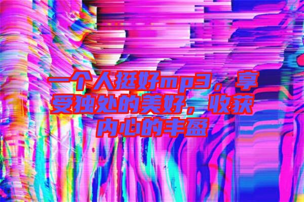 一個人挺好mp3，享受獨(dú)處的美好，收獲內(nèi)心的豐盈