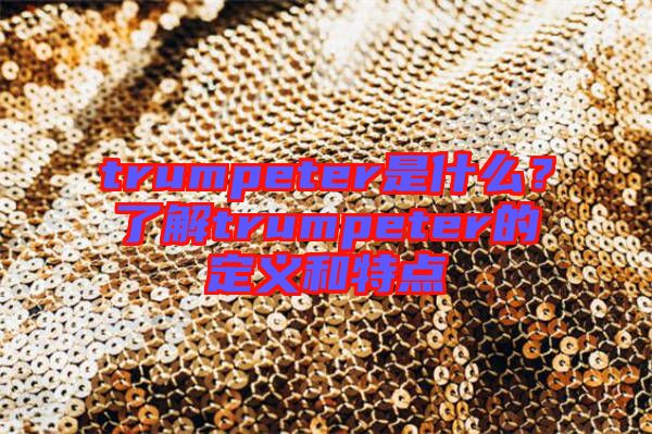 trumpeter是什么？了解trumpeter的定義和特點