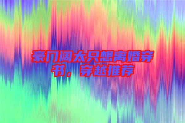 豪門(mén)闊太只想離婚穿書(shū)，穿越推薦